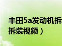 豐田5a發(fā)動機拆裝視頻教程（豐田5a發(fā)動機拆裝視頻）