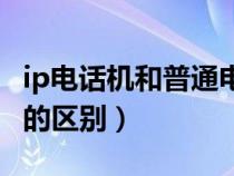 ip電話機(jī)和普通電話區(qū)別（ip電話和普通電話的區(qū)別）
