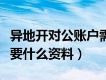 異地開對公賬戶需要什么資料（開對公賬戶需要什么資料）