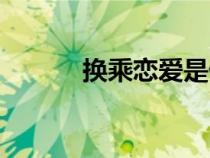 換乘戀愛(ài)是什么（戀愛(ài)是什么）