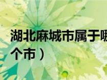 湖北麻城市屬于哪個市管（湖北麻城市屬于哪個市）
