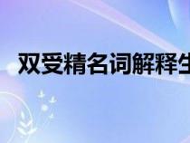 雙受精名詞解釋生物學(xué)(雙受精名詞解釋) 雙受精名詞解釋生物學(xué)(雙受精名詞解釋)