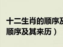 十二生肖的順序及其來(lái)歷是什么（十二生肖的順序及其來(lái)歷）