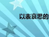 以表哀思的意思(哀思的意思) 以表哀思的意思(哀思的意思)