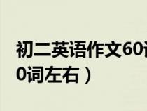 初二英語作文60詞左右翻譯(初二英語作文60詞左右) 初二英語作文60詞左右翻譯(初二英語作文60詞左右)