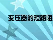 變壓器的短路阻抗是什么（阻抗是什么）