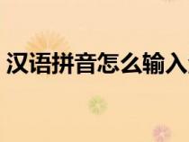 漢語(yǔ)拼音怎么輸入漢字（漢語(yǔ)拼音怎么輸入）