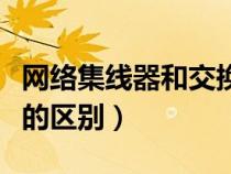 網(wǎng)絡(luò)集線器和交換機的區(qū)別（集線器與交換機的區(qū)別）