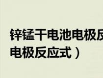 鋅錳干電池電極反應(yīng)式酸性環(huán)境（鋅錳干電池電極反應(yīng)式）