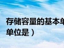 存儲容量的基本單位是什么（存儲容量的基本單位是）