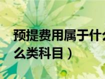 預(yù)提費(fèi)用屬于什么類科目?（預(yù)提費(fèi)用屬于什么類科目）