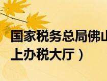 國(guó)家稅務(wù)總局佛山市稅務(wù)局官網(wǎng)(佛山國(guó)稅網(wǎng)上辦稅大廳) 國(guó)家稅務(wù)總局佛山市稅務(wù)局官網(wǎng)(佛山國(guó)稅網(wǎng)上辦稅大廳)