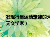 發(fā)現(xiàn)行星運(yùn)動(dòng)定律的天文學(xué)家是誰(shuí)?（發(fā)現(xiàn)行星運(yùn)動(dòng)定律的天文學(xué)家）