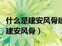 什么是建安風骨建安風骨形成的原因（什么是建安風骨）