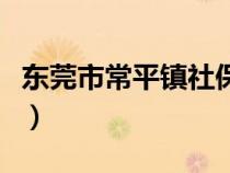 東莞市常平鎮(zhèn)社保局電話號碼（東莞市常平鎮(zhèn)）