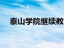 泰山學院繼續(xù)教育學院官網(wǎng)（泰山學院）