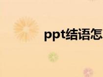 ppt結(jié)語怎么寫?。╬pt結(jié)語）