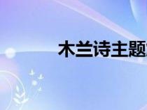 木蘭詩主題解說(木蘭詩主題) 木蘭詩主題解說(木蘭詩主題)