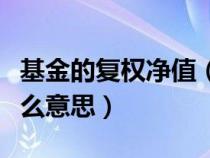 基金的復(fù)權(quán)凈值（請問基金復(fù)權(quán)單位凈值是什么意思）