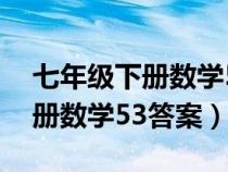 七年級(jí)下冊(cè)數(shù)學(xué)53答案北師大版(七年級(jí)下冊(cè)數(shù)學(xué)53答案) 七年級(jí)下冊(cè)數(shù)學(xué)53答案北師大版(七年級(jí)下冊(cè)數(shù)學(xué)53答案)