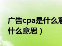 廣告cpa是什么意思怎么求公式（廣告cpa是什么意思）