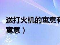 送打火機(jī)的寓意有一束光陪著你（送打火機(jī)的寓意）