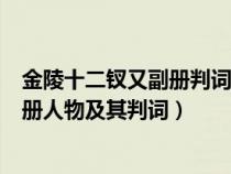 金陵十二釵又副冊(cè)判詞及人物命運(yùn)(金陵十二釵又副冊(cè)及副冊(cè)人物及其判詞) 金陵十二釵又副冊(cè)判詞及人物命運(yùn)(金陵十二釵又副冊(cè)及副冊(cè)人物及其判詞)