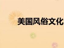 美國風(fēng)俗文化介紹（美國風(fēng)俗文化）