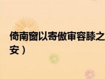 倚南窗以寄傲審容膝之易安典故（倚南窗以寄傲審容膝之易安）