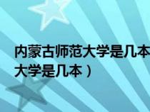 內(nèi)蒙古師范大學(xué)是幾本?是一本二本還是三本?(內(nèi)蒙古師范大學(xué)是幾本) 內(nèi)蒙古師范大學(xué)是幾本?是一本二本還是三本?(內(nèi)蒙古師范大學(xué)是幾本)