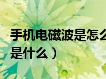手機電磁波是怎么產(chǎn)生的（手機發(fā)出的電磁波是什么）