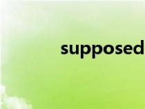 supposed翻譯（supposed）