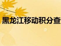黑龍江移動積分查詢（黑龍江移動積分商城）