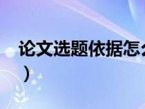 論文選題依據(jù)怎么寫?（論文選題依據(jù)怎么寫）