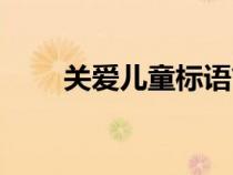 關(guān)愛兒童標語簡短（關(guān)愛兒童標語）