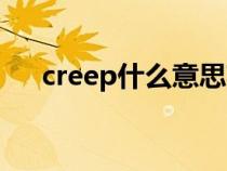 creep什么意思英語(yǔ)（creep什么意思）