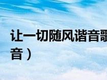 讓一切隨風(fēng)諧音歌詞全文諧音（讓一切隨風(fēng)諧音）
