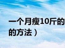 一個月瘦10斤的方法有哪些（一個月瘦10斤的方法）