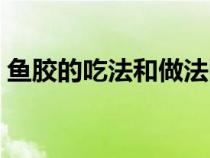 魚膠的吃法和做法圖片（魚膠的吃法和做法）