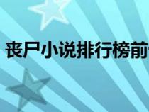 喪尸小說(shuō)排行榜前十名巔峰之作（喪尸小說(shuō)）