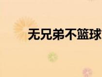 無兄弟不籃球文案（無兄弟不籃球）
