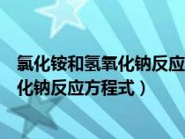 氯化銨和氫氧化鈉反應(yīng)方程式為什么不可逆（氯化銨和氫氧化鈉反應(yīng)方程式）