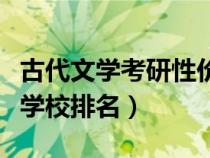 古代文學(xué)考研性價(jià)比高的學(xué)校(古代文學(xué)考研學(xué)校排名) 古代文學(xué)考研性價(jià)比高的學(xué)校(古代文學(xué)考研學(xué)校排名)