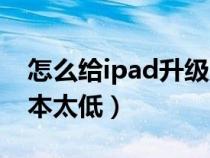 怎么給ipad升級系統(tǒng)（ipad怎么升級系統(tǒng)版本太低）