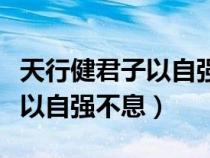 天行健君子以自強(qiáng)不息出自哪里(天行健君子以自強(qiáng)不息) 天行健君子以自強(qiáng)不息出自哪里(天行健君子以自強(qiáng)不息)