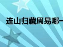 連山歸藏周易哪一本厲害（連山歸藏周易）