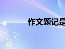 作文題記是什么?（作文題記）