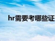 hr需要考哪些證書（hr需要考什么證書）