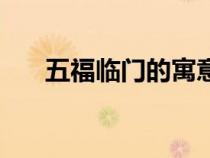 五福臨門的寓意是（五福臨門的寓意）