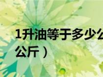 1升油等于多少公斤怎么算（1升油等于多少公斤）